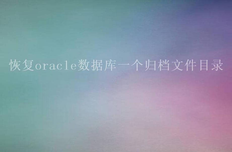 恢复oracle数据库一个归档文件目录1