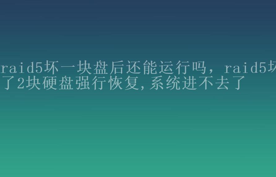 raid5坏一块盘后还能运行吗，raid5坏了2块硬盘强行恢复,系统进不去了2