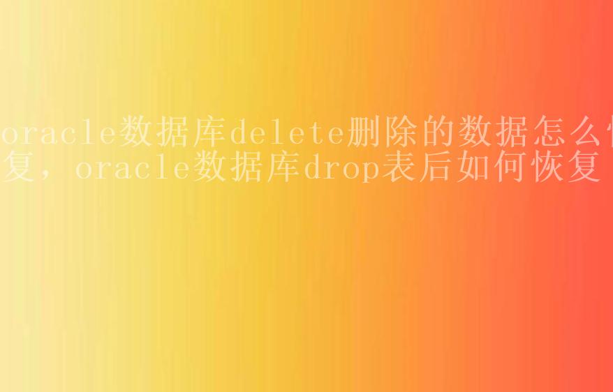 oracle数据库delete删除的数据怎么恢复，oracle数据库drop表后如何恢复1