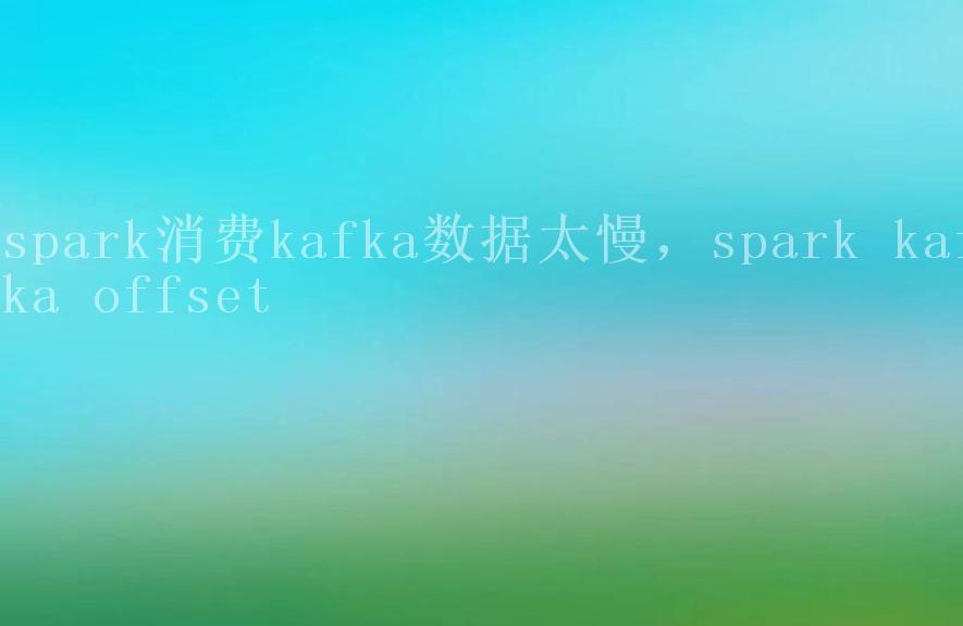 spark消费kafka数据太慢，spark kafka offset1