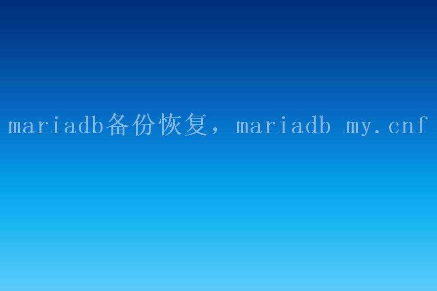 mariadb备份恢复，mariadb my.cnf2