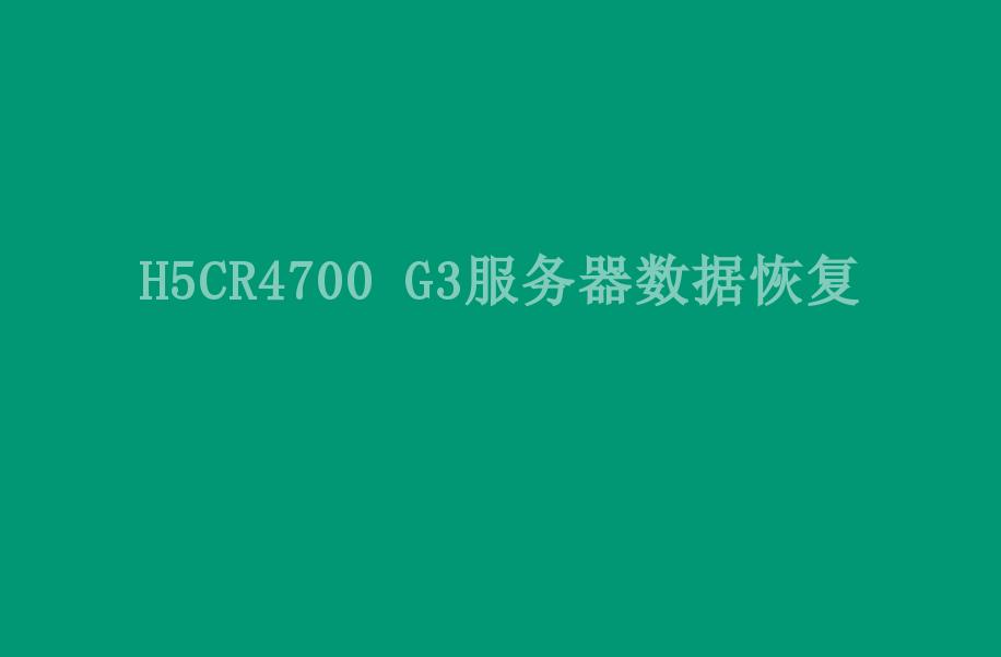 H5CR4700 G3服务器数据恢复2
