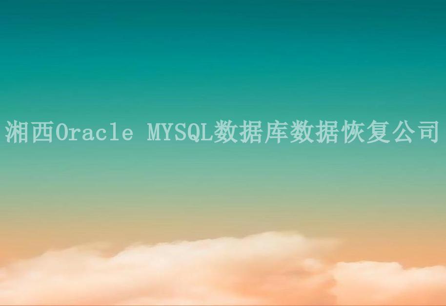 湘西Oracle MYSQL数据库数据恢复公司2