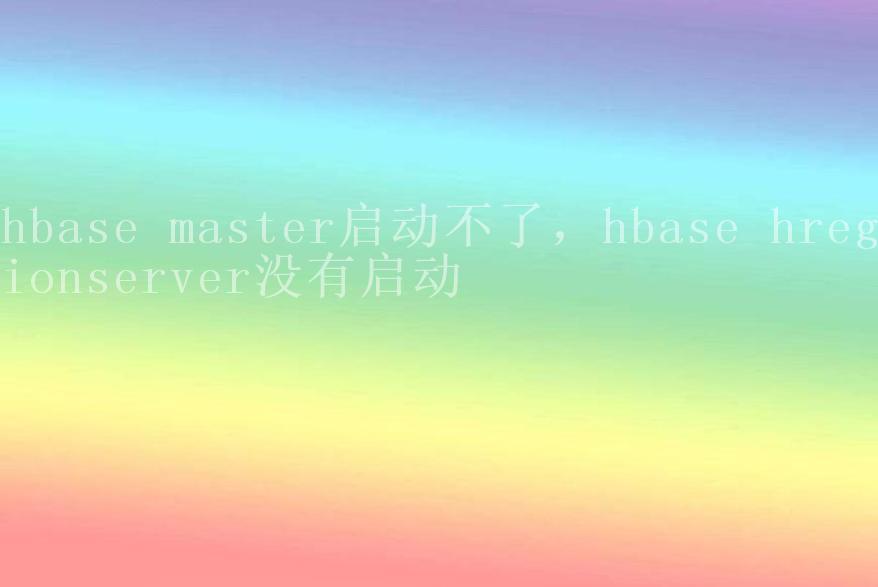 hbase master启动不了，hbase hregionserver没有启动1