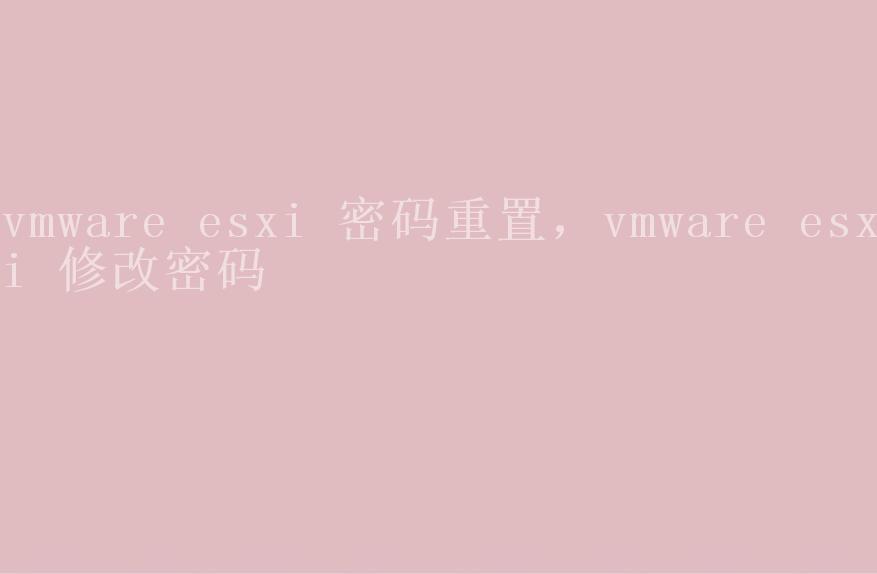 vmware esxi 密码重置，vmware esxi 修改密码1