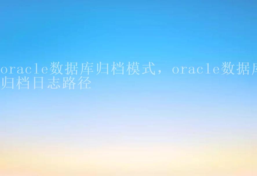 oracle数据库归档模式，oracle数据库归档日志路径2