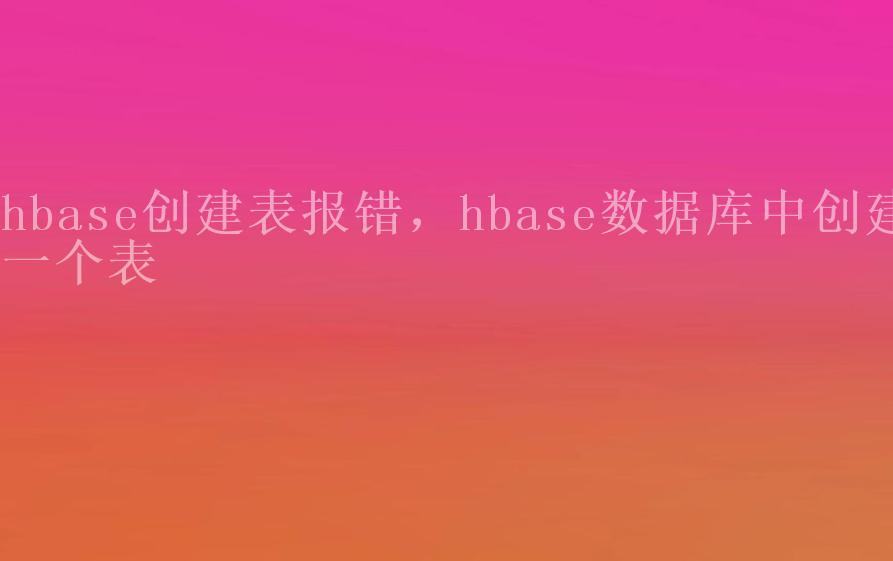 hbase创建表报错，hbase数据库中创建一个表2