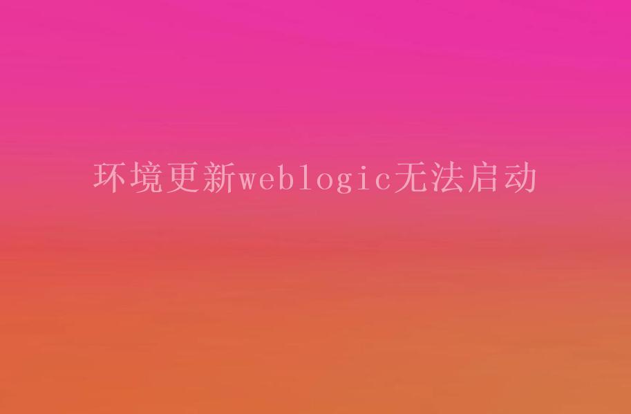 环境更新weblogic无法启动1