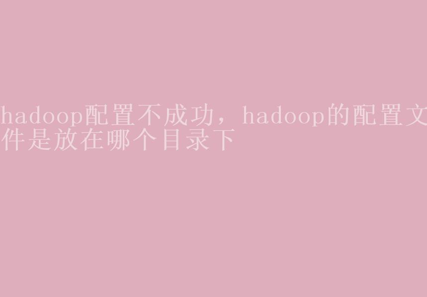 hadoop配置不成功，hadoop的配置文件是放在哪个目录下1