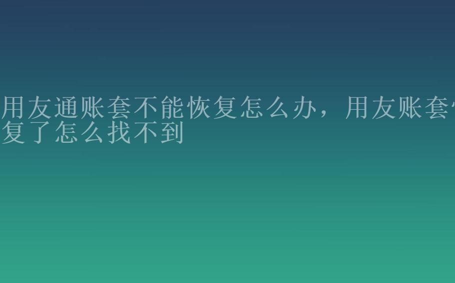 用友通账套不能恢复怎么办，用友账套恢复了怎么找不到2