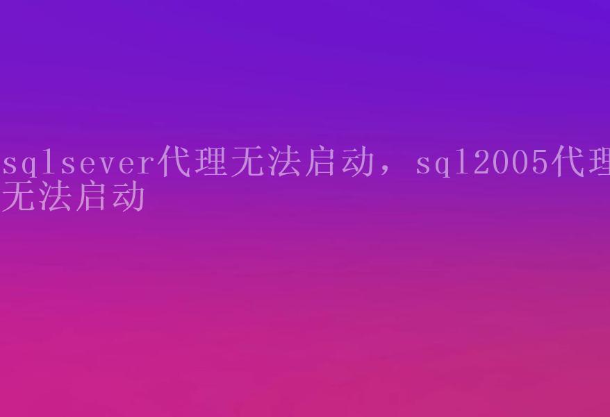 sqlsever代理无法启动，sql2005代理无法启动1