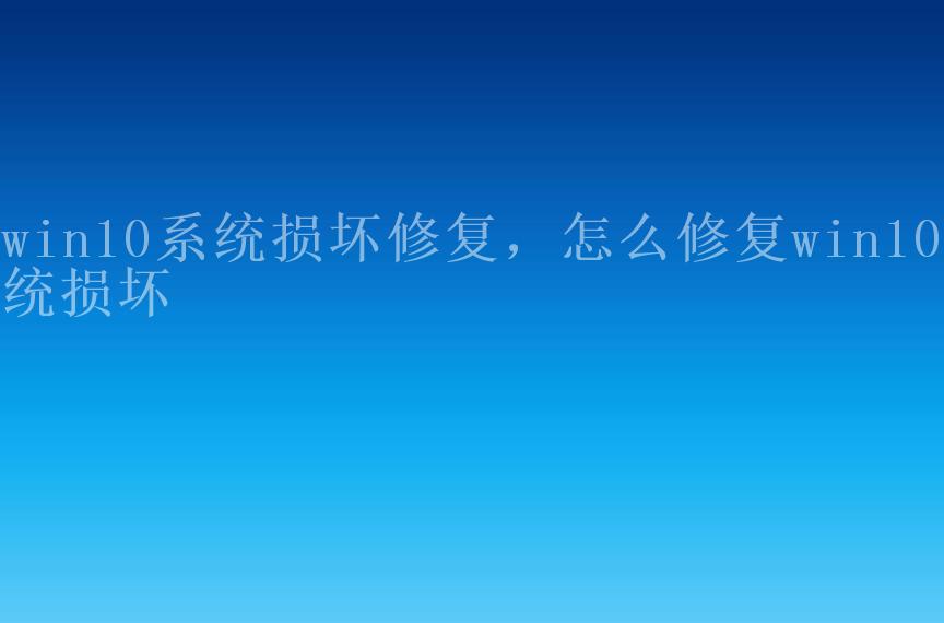 win10系统损坏修复，怎么修复win10系统损坏2