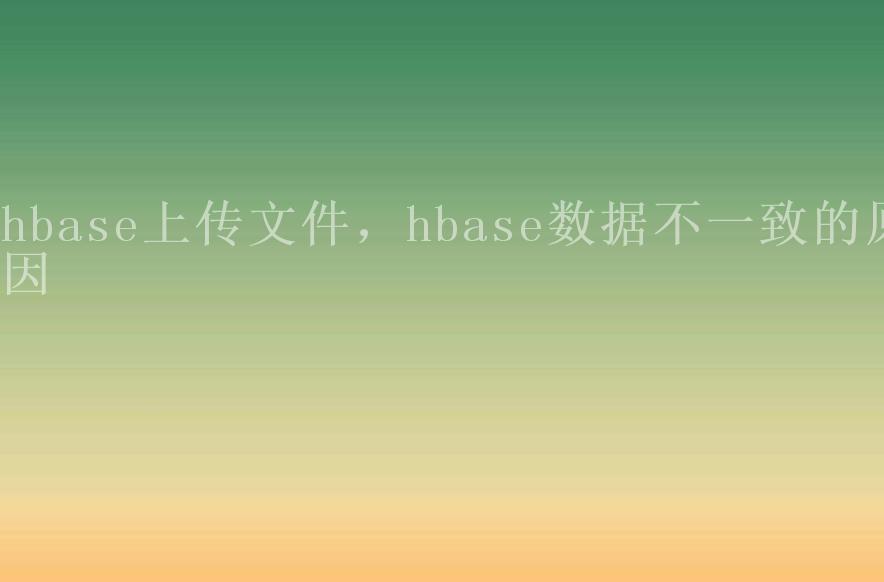 hbase上传文件，hbase数据不一致的原因1