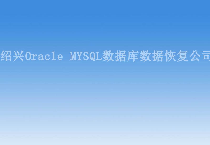 绍兴Oracle MYSQL数据库数据恢复公司2