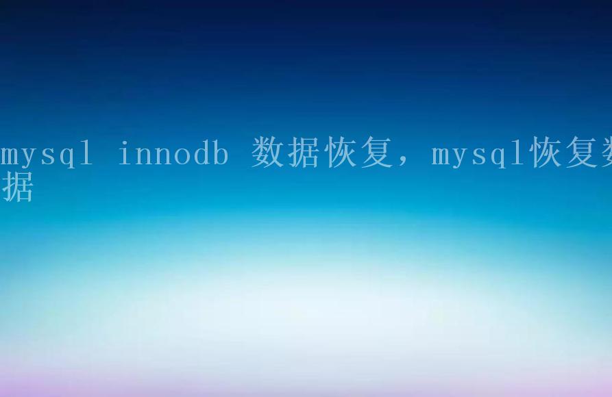 mysql innodb 数据恢复，mysql恢复数据1