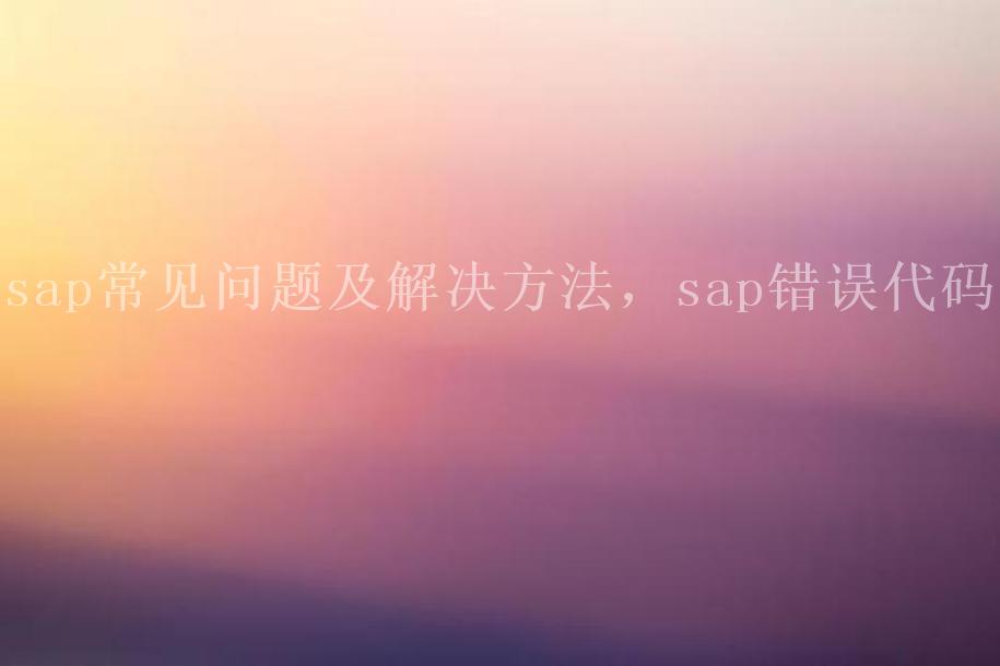 sap常见问题及解决方法，sap错误代码1