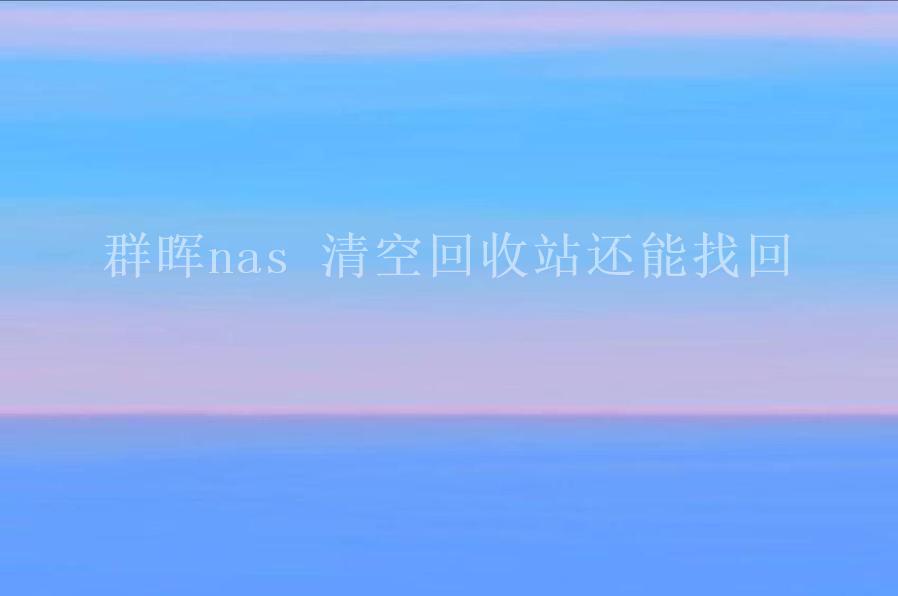 群晖nas 清空回收站还能找回1