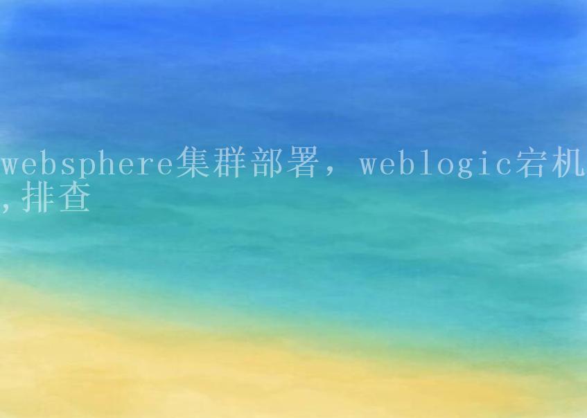 websphere集群部署，weblogic宕机,排查1