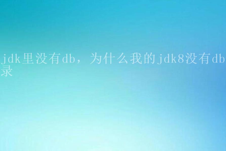 jdk里没有db，为什么我的jdk8没有db目录1