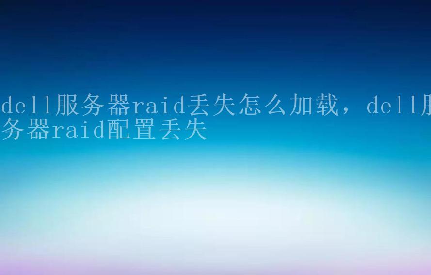 dell服务器raid丢失怎么加载，dell服务器raid配置丢失1