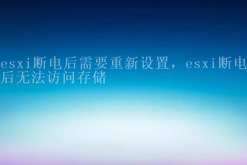 esxi断电后需要重新设置，esxi断电后无法访问存储2