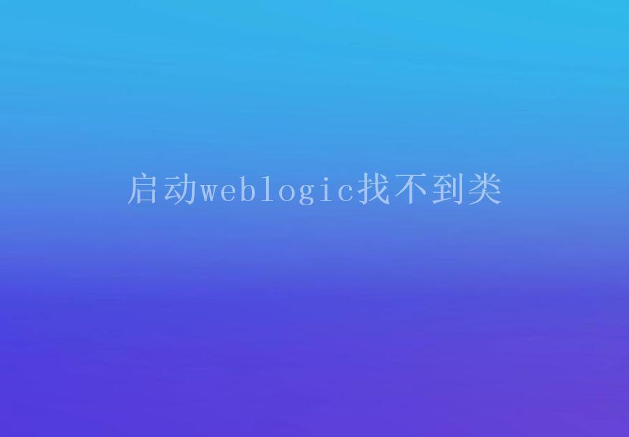 启动weblogic找不到类1