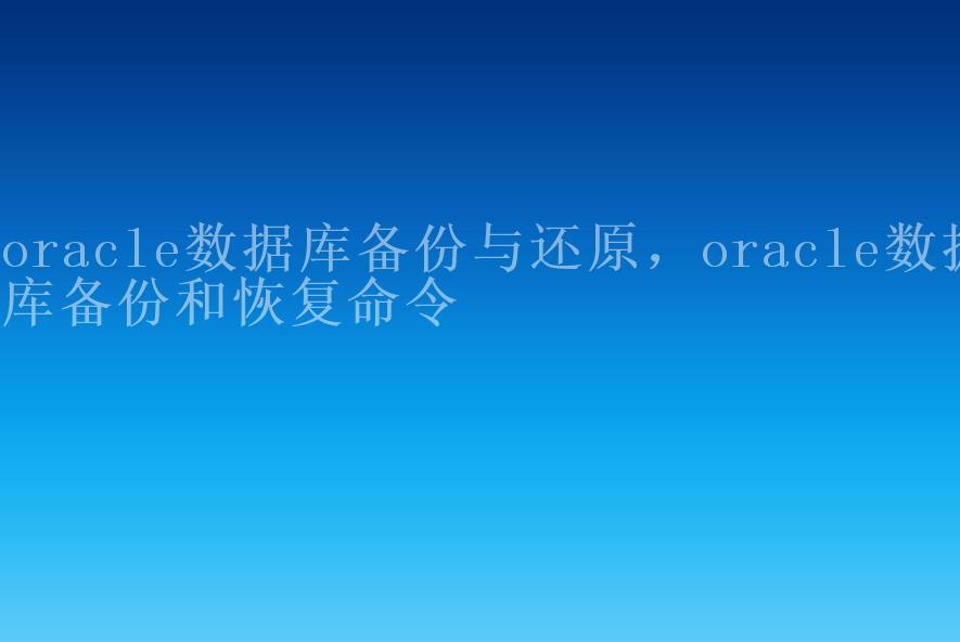 oracle数据库备份与还原，oracle数据库备份和恢复命令1