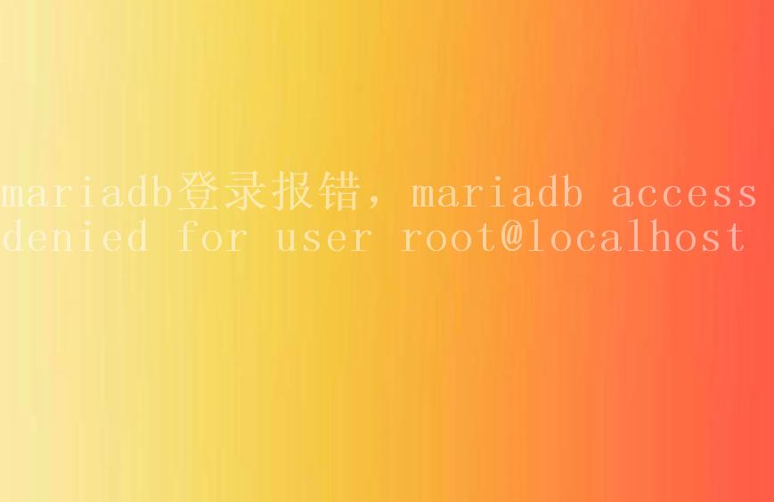 mariadb登录报错，mariadb access denied for user root@localhost1
