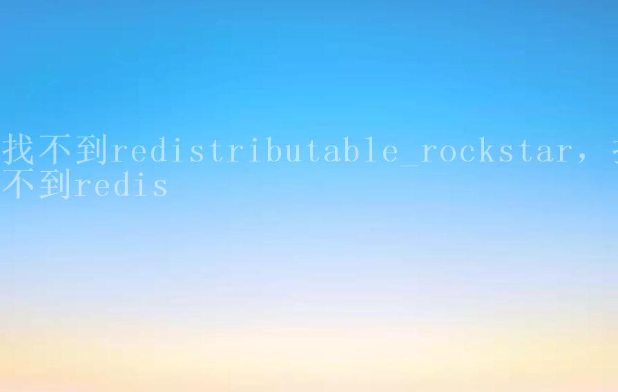 找不到redistributable_rockstar，找不到redis1