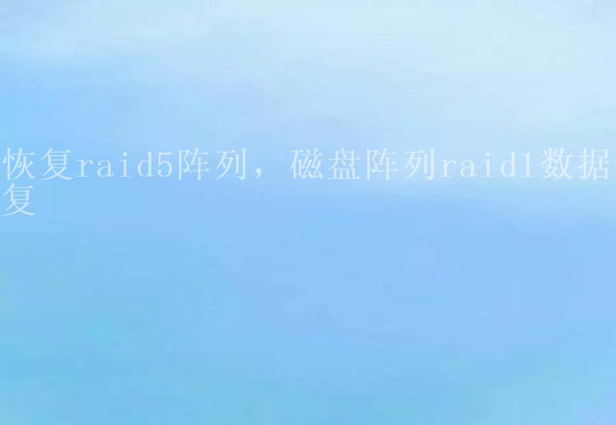 恢复raid5阵列，磁盘阵列raid1数据恢复2