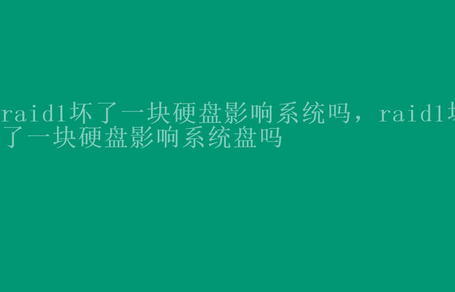 raid1坏了一块硬盘影响系统吗，raid1坏了一块硬盘影响系统盘吗2