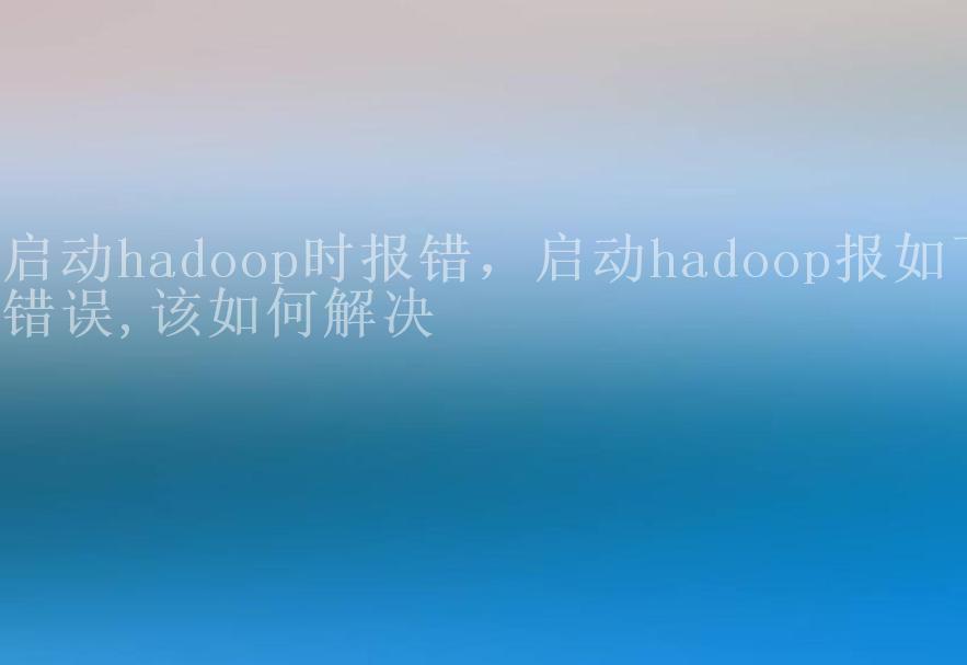 启动hadoop时报错，启动hadoop报如下错误,该如何解决2