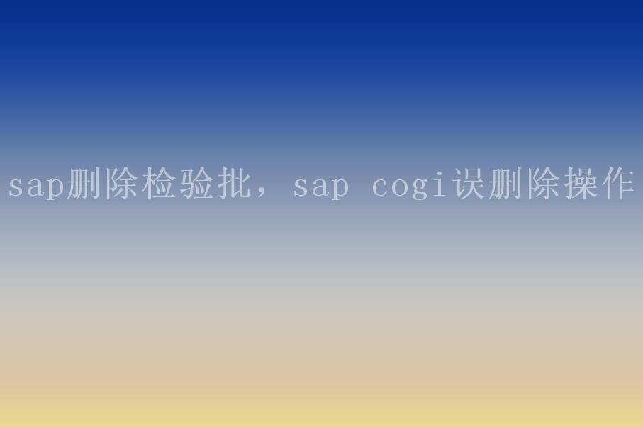 sap删除检验批，sap cogi误删除操作1