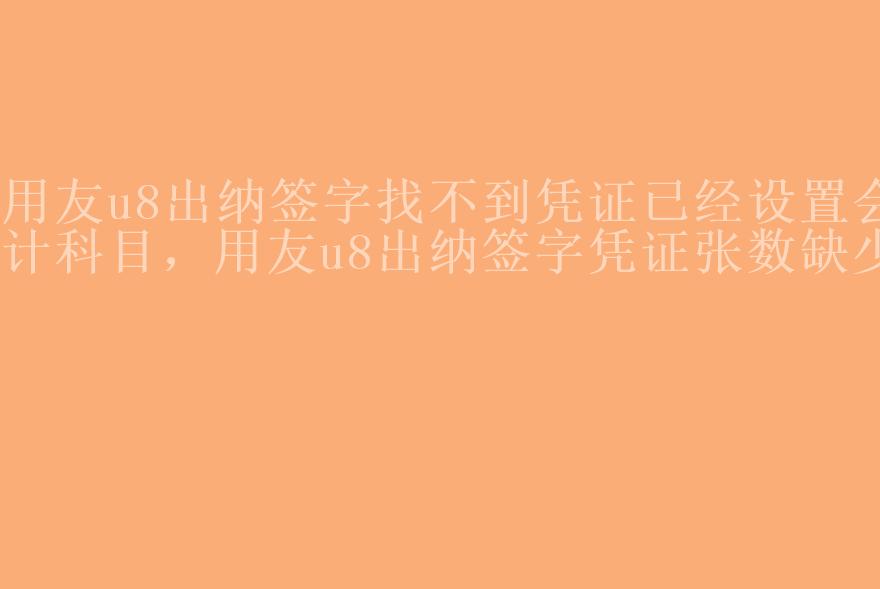 用友u8出纳签字找不到凭证已经设置会计科目，用友u8出纳签字凭证张数缺少1