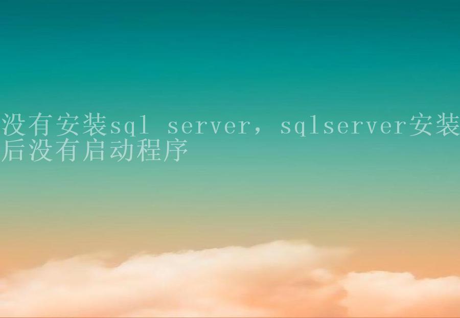 没有安装sql server，sqlserver安装后没有启动程序2