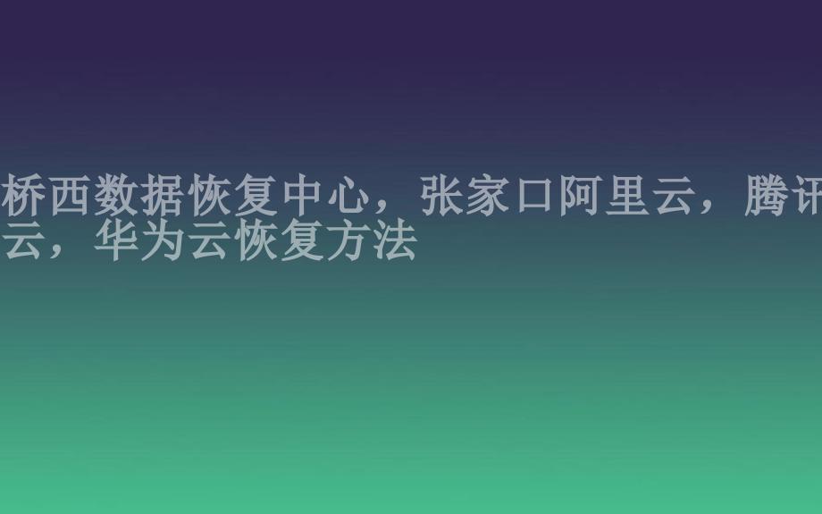 桥西数据恢复中心，张家口阿里云，腾讯云，华为云恢复方法1