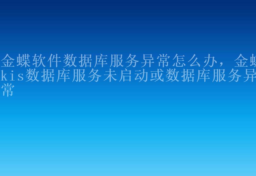 金蝶软件数据库服务异常怎么办，金蝶kis数据库服务未启动或数据库服务异常1