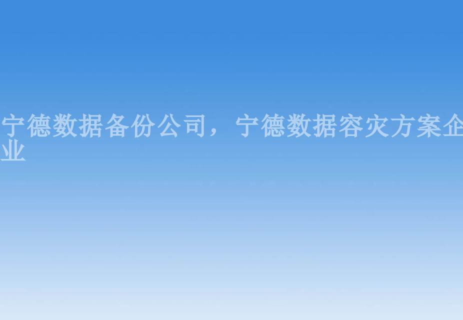 宁德数据备份公司，宁德数据容灾方案企业2