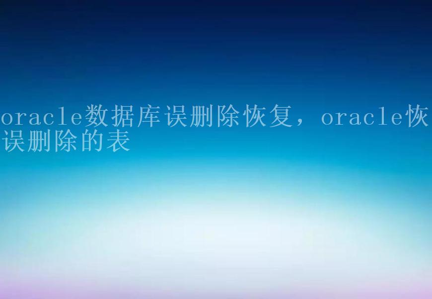 oracle数据库误删除恢复，oracle恢复误删除的表1