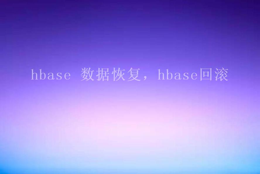 hbase 数据恢复，hbase回滚1