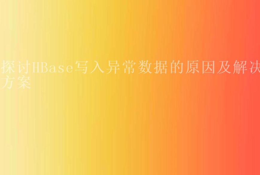 探讨HBase写入异常数据的原因及解决方案1