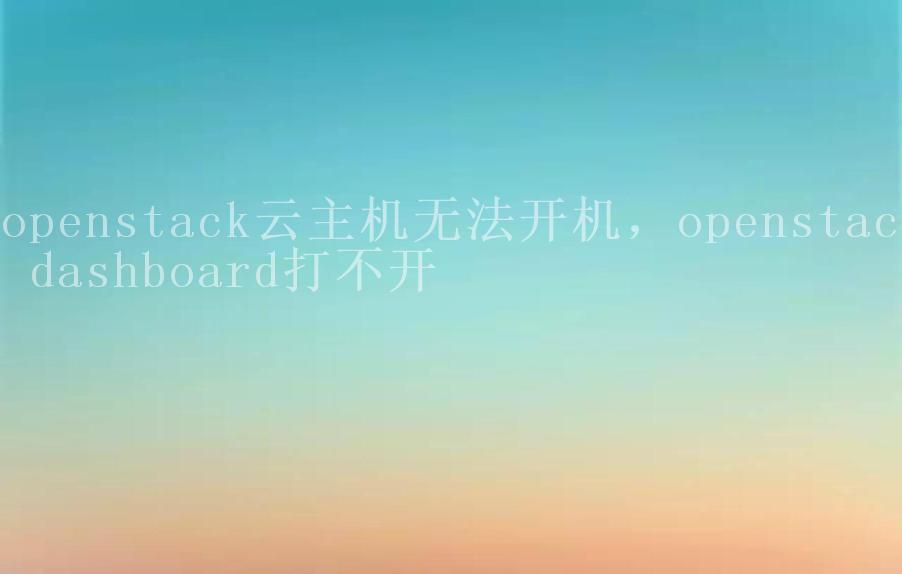 openstack云主机无法开机，openstack dashboard打不开1