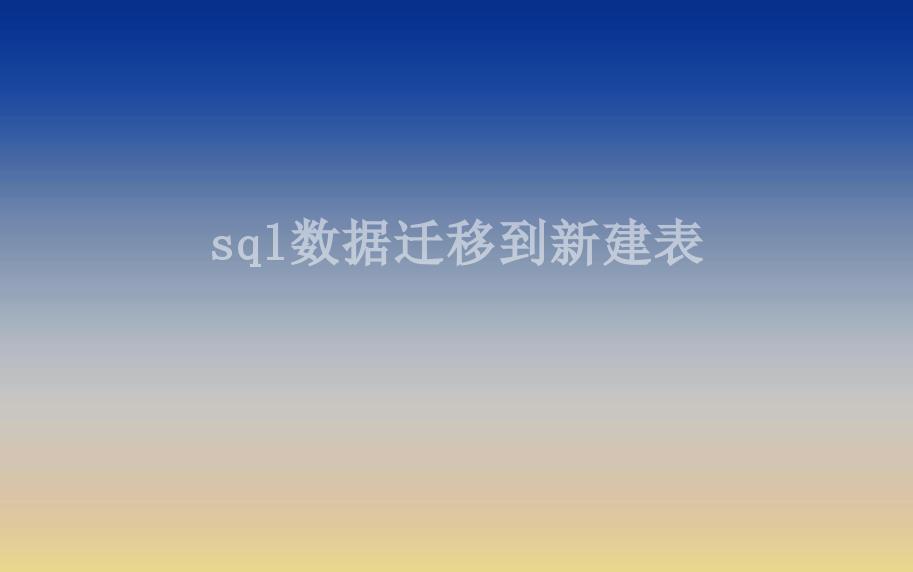 sql数据迁移到新建表2