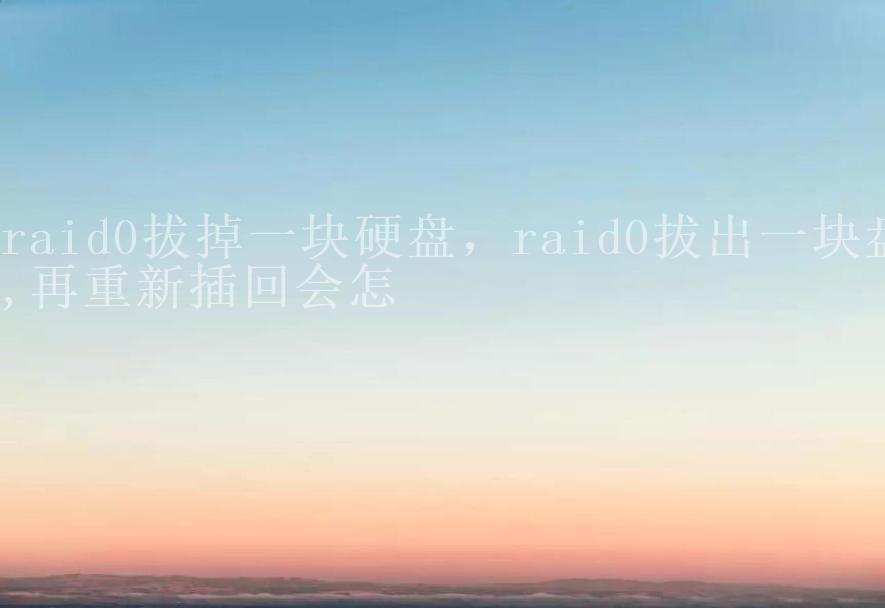 raid0拔掉一块硬盘，raid0拔出一块盘,再重新插回会怎2