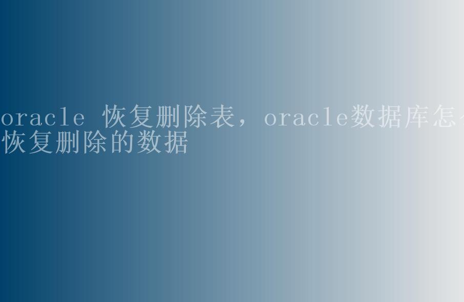 oracle 恢复删除表，oracle数据库怎么恢复删除的数据2