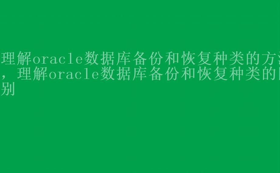 理解oracle数据库备份和恢复种类的方法，理解oracle数据库备份和恢复种类的区别2