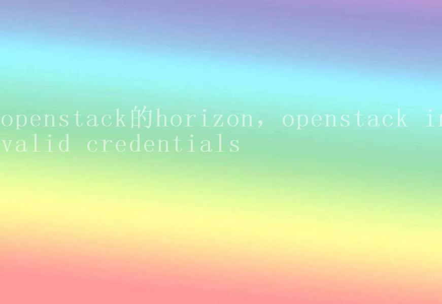 openstack的horizon，openstack invalid credentials1