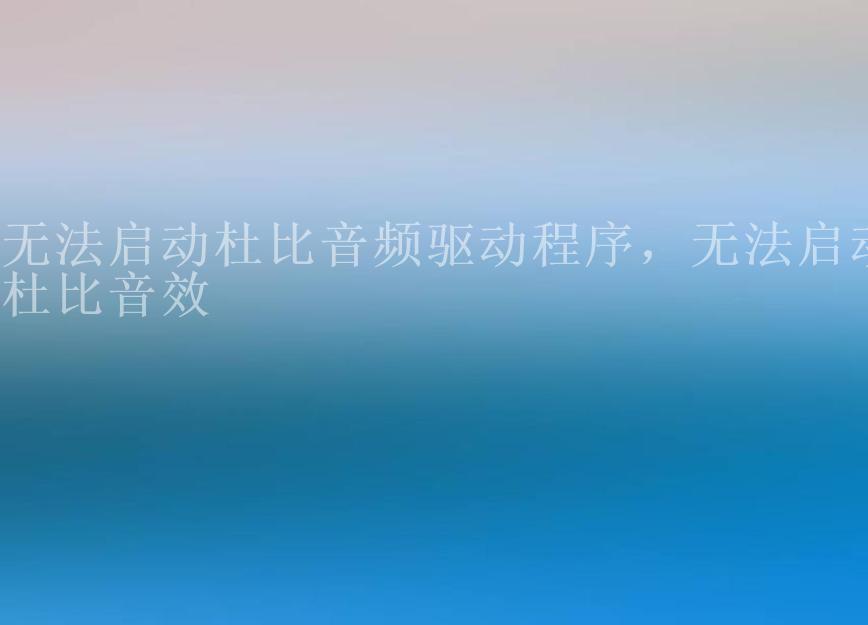 无法启动杜比音频驱动程序，无法启动杜比音效2