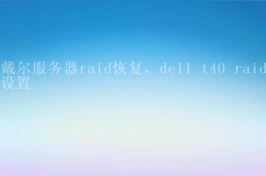 戴尔服务器raid恢复，dell t40 raid设置2