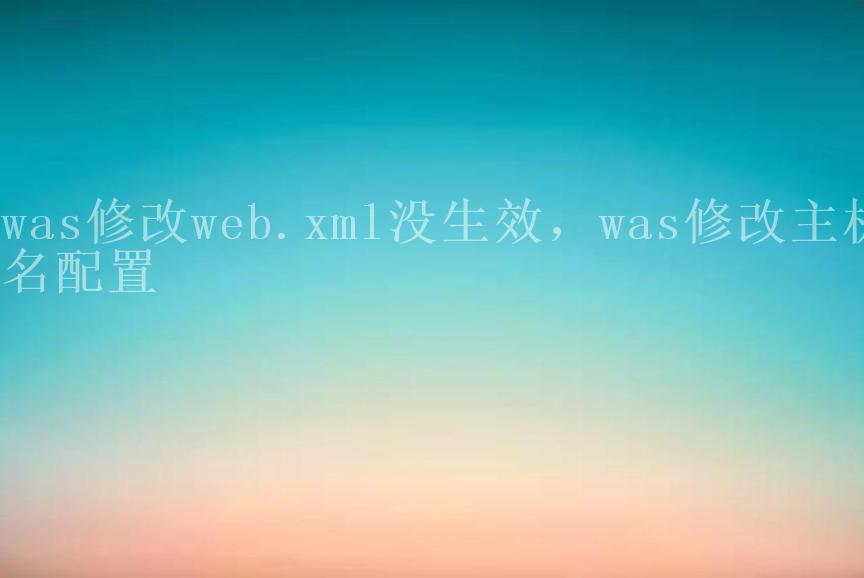 was修改web.xml没生效，was修改主机名配置1